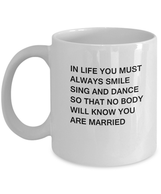 In Life you must always Smile Sing & Dance So that No body will know you are married 11 oz