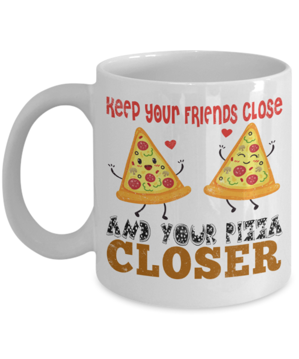 Pizza Lovers Mugs, Keep your friends close and your pizza closer - Funny White Porcelain Coffee 11 oz