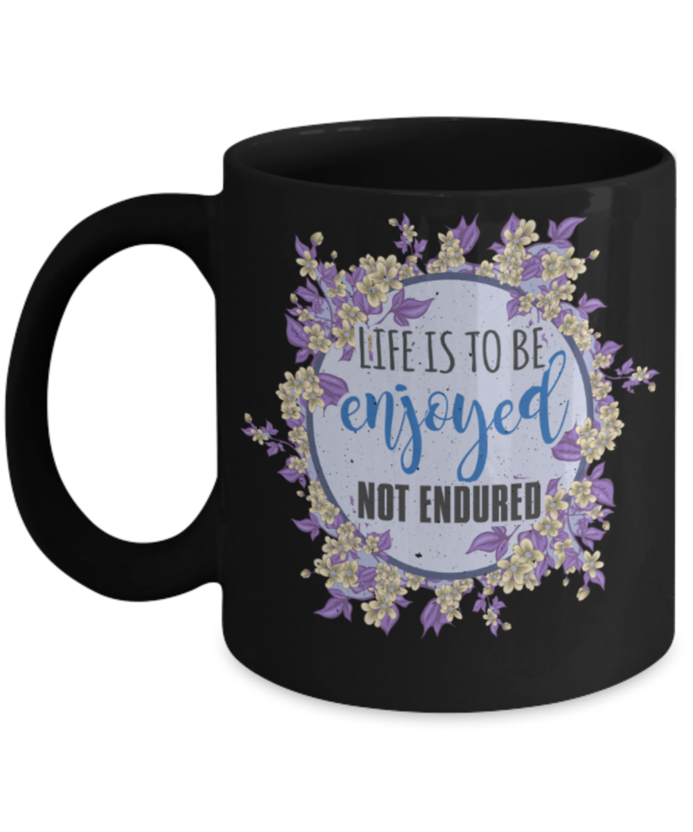 Life is to be enjoyed not endured - Funny Black Porcelain Coffee 11 oz