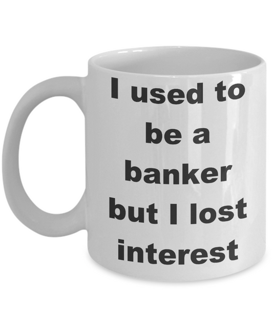 Banker Coffee mug,I used to be a banker but I lost interest- White Coffee Mug 11 oz