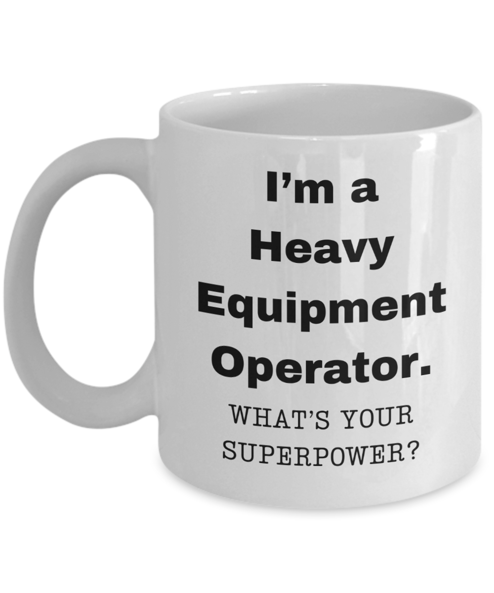 I am a Heavy Equipment Operator, what is your super power, Birthday cup for Heavy Equipment Operator -11 oz White ceramic mug