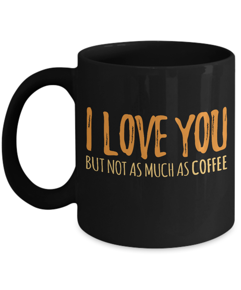 Coffee Addict Coffee Mug, I Love You But Not As Much As Coffee - Black Porcelain Coffee Mug 11 Oz Funny Quotes Coffee Mug