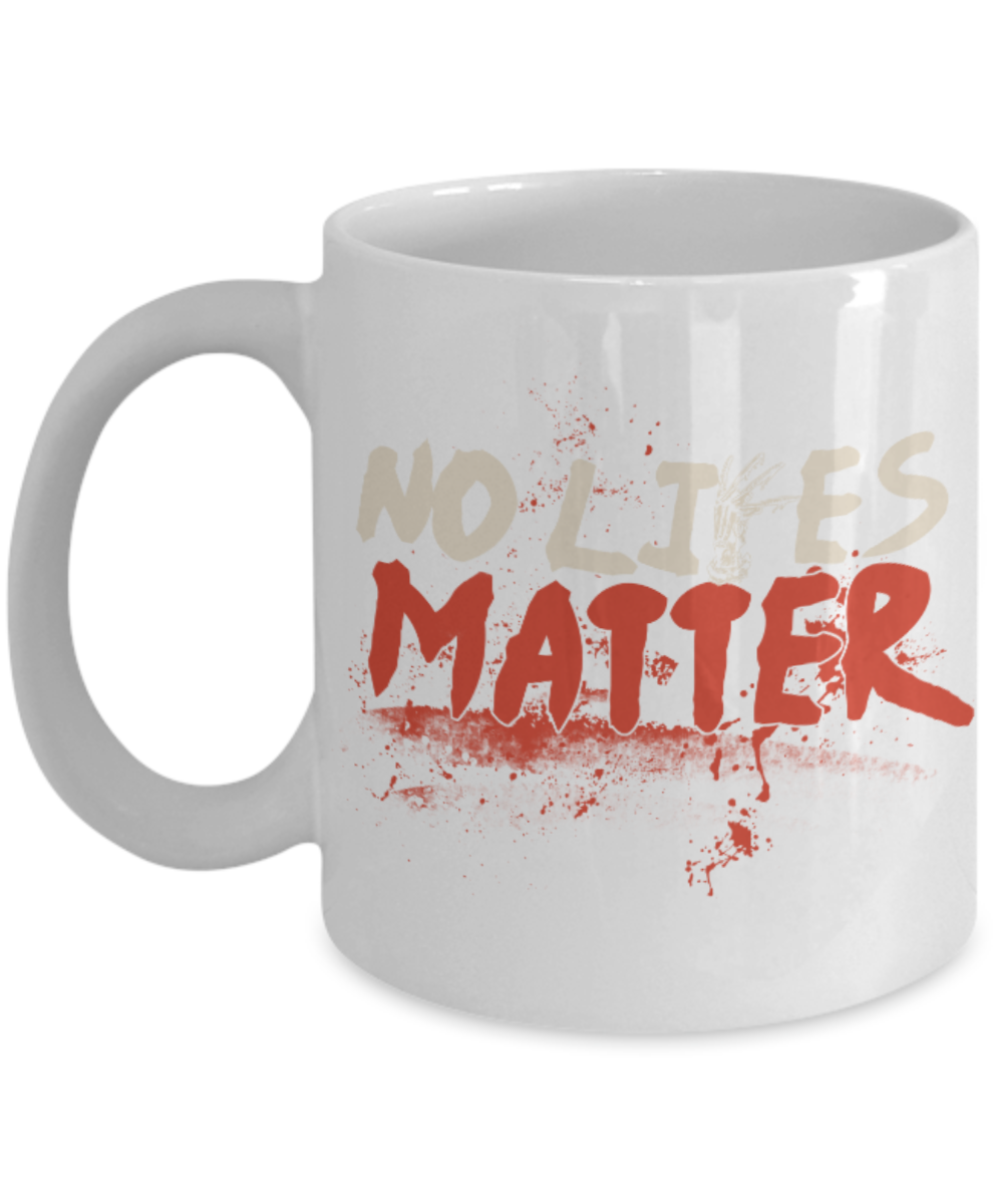 No Lives matter - White Coffee Mug Porcelain Tea Cup 11 oz - Great Gift
