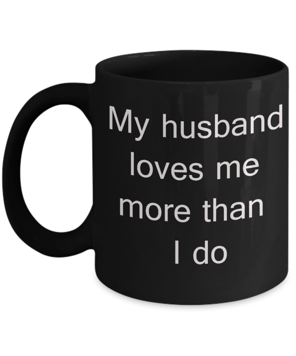 Annivery gifts for husband, Gifts from wife - My Husband loves me more than I do - Black Porcelain Coffee Cup,Premium 11 oz Funny Mugs Black coffee cup Gifts Ideas