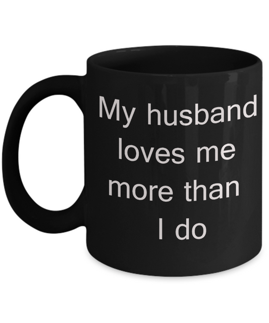 Annivery gifts for husband, Gifts from wife - My Husband loves me more than I do - Black Porcelain Coffee Cup,Premium 11 oz Funny Mugs Black coffee cup Gifts Ideas