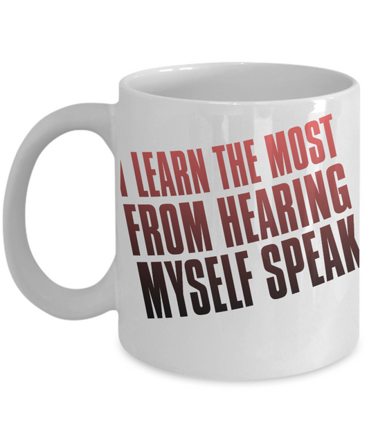 I Learn The Most From Hearing Myself Speak- White Porcelain Coffee Mug 11 Oz Funny Quotes Coffee Mug