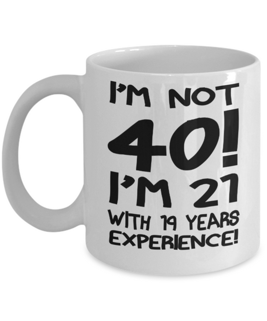 40th birthday mug gifts , I'm not 40, I'm 21 with 19 years Experience - White Coffee Mug Tea Cup 11 oz Gift