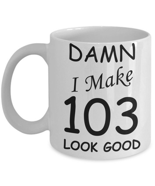 103rd birthday Mugs for men/women - Damn I Make 103 Look Good, Born In 1917 Birthday Mugs - Funny White Porcelain Coffee 11 oz