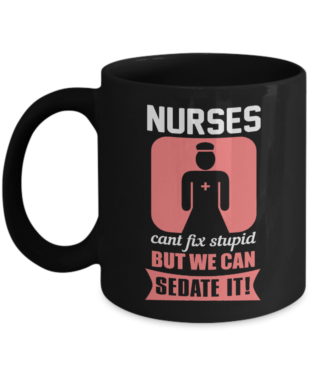Nurse Appreciation Coffee Mug, Nurses Can't Fix stupid But We Can Sedate It-Black Porcelain Coffee Mug 11 oz