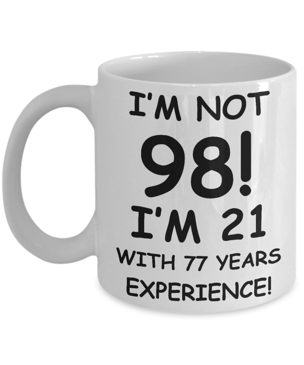 98th birthday mug gifts , I'm not 98, I'm 21 with 77 Years Experience - White Coffee Mug Tea Cup 11 oz Gift