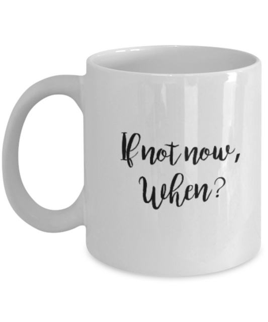 Positive mugs for women , If not now, when - White Coffee Mug Tea Cup 11 oz Gift