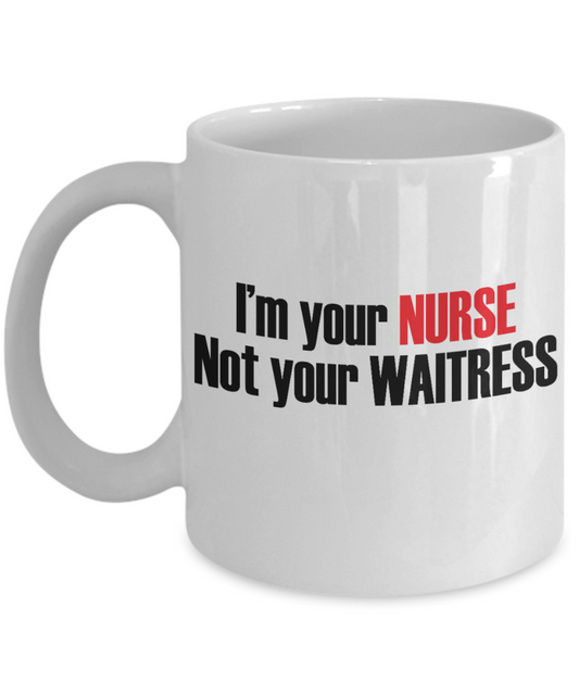 Nurse Appreciation Funny Gift Coffee mug, I Am Your Nurse Not Your Waitress -White Porcelain Coffee Mug 11 oz for Girlfriend, Father, Boyfriend, Wife, Husband,Nurse,medical, Nursing , Student