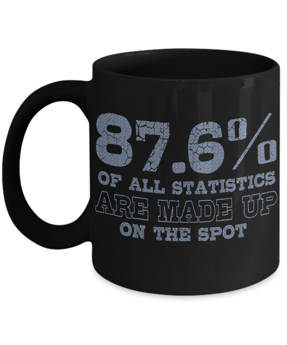 87.6 Percent Of All Statistics are Made Up On The Spot - Black Porcelain Coffee Mug 11 Oz Funny Quotes Coffee Mug