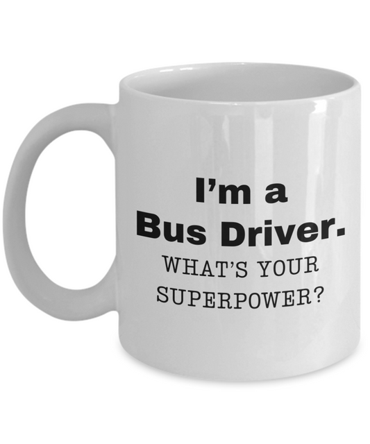 I am a Bus Driver, what is your super power, Bus Driver coffee mug, Birthday cup for Bus Driver -11 oz White ceramic mug