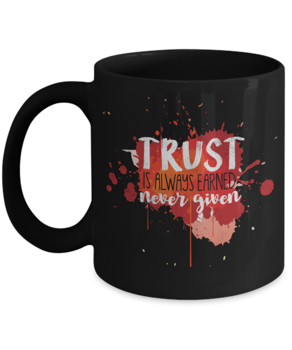 Trust is always earned never given - Funny Black Porcelain Coffee 11 oz