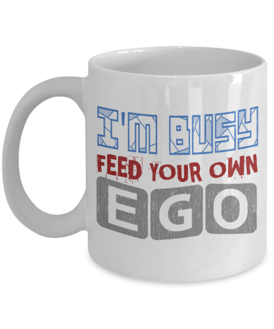 I'm busy feed your own ego - Funny White Porcelain Coffee 11 oz