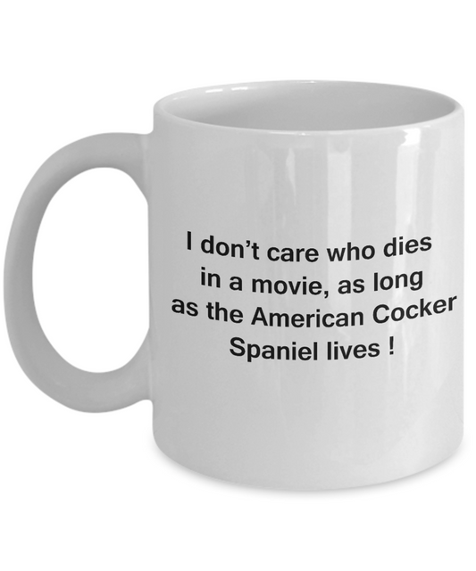 My dog is the reason i wake up early funny dog lover coffee mug - I Don't Care Who Dies, As Long  As the American Cocker Spaniel Lives - Ceramic Fun Cute Dog Lover Mug White Coffee Cup, 11 Oz