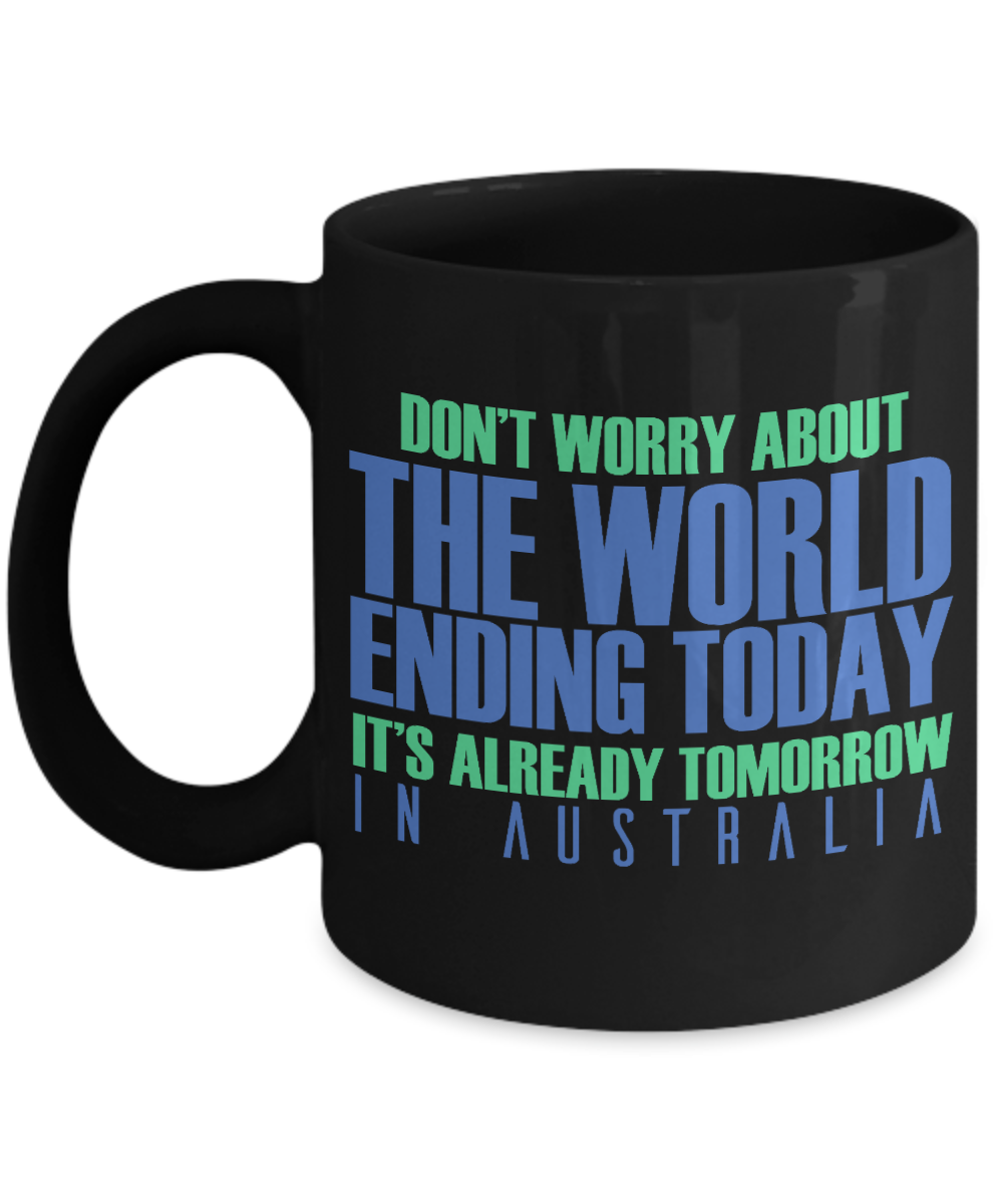 Don't Worry About The World Ending Today It's Already Tomorrow In Australia- Black Porcelain Coffee Mug 11 Oz Funny Quotes Coffee Mug