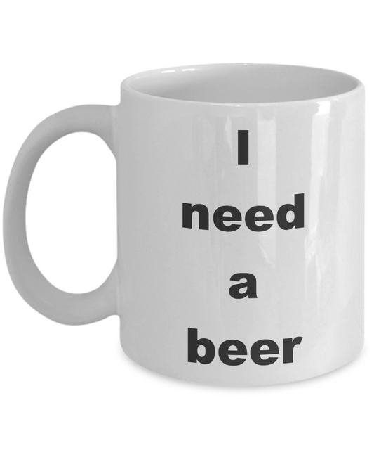 Beer Lover Coffee mug, I need a beer-White Coffee Mug 11 oz