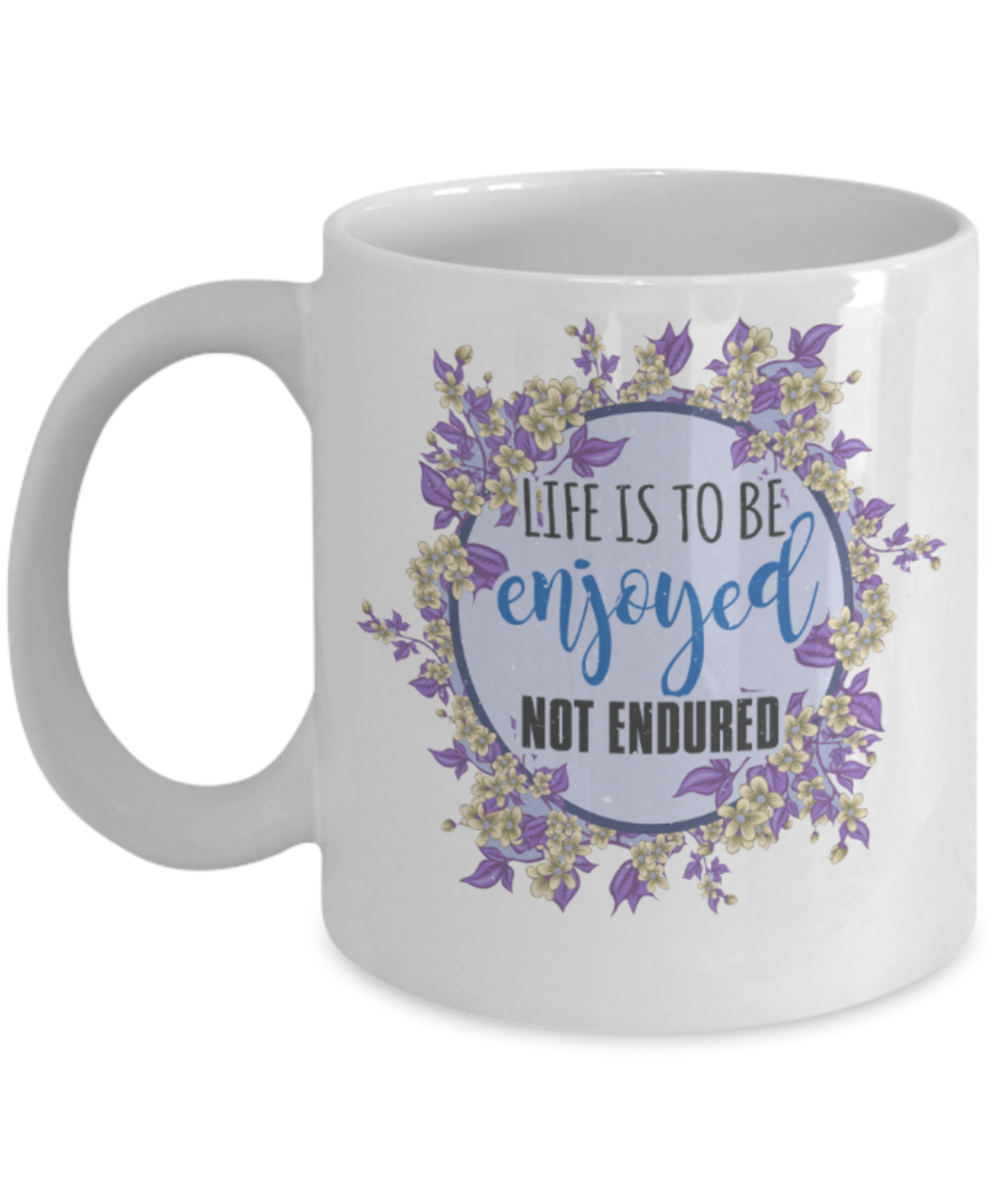 Life is to be enjoyed not endured - Funny White Porcelain Coffee 11 oz