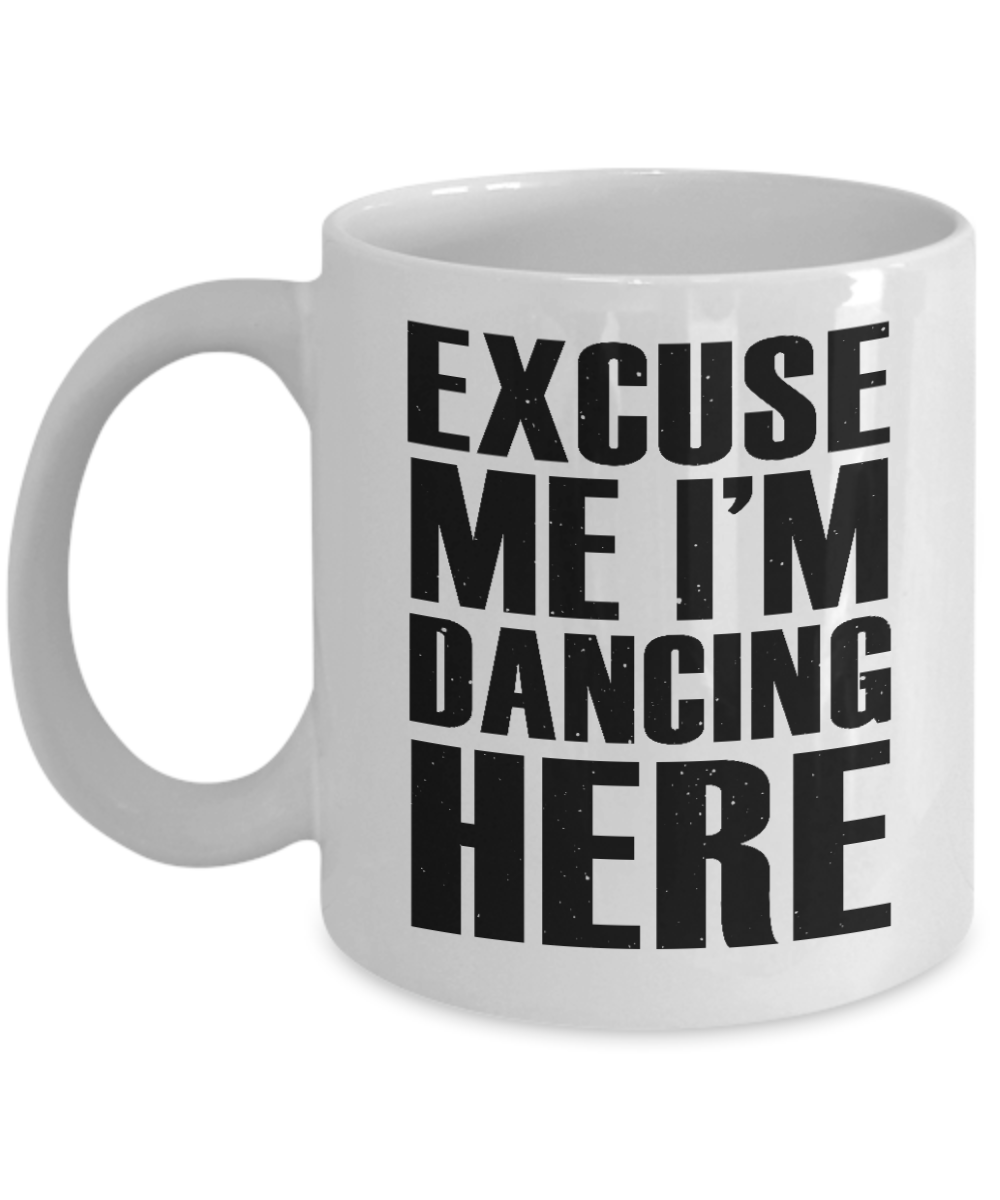 I'm Dancing Coffee Mug, Excuse Me I'm Dancing Here-White Porcelain Coffee Mug 11 oz for Dancer, Dancing,Teacher, Student