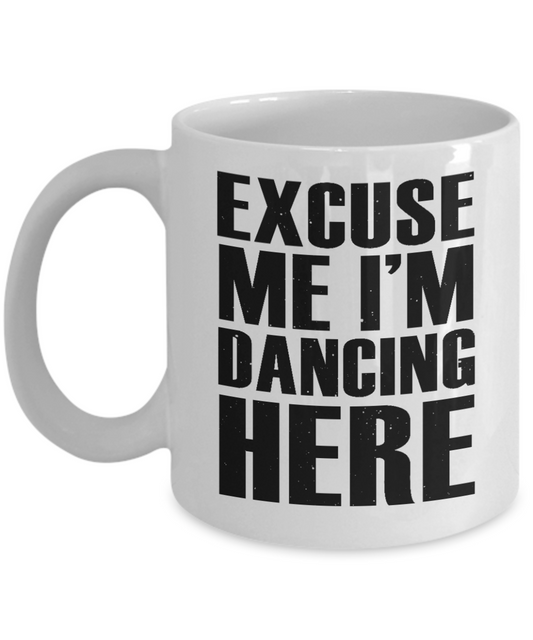 I'm Dancing Coffee Mug, Excuse Me I'm Dancing Here-White Porcelain Coffee Mug 11 oz for Dancer, Dancing,Teacher, Student