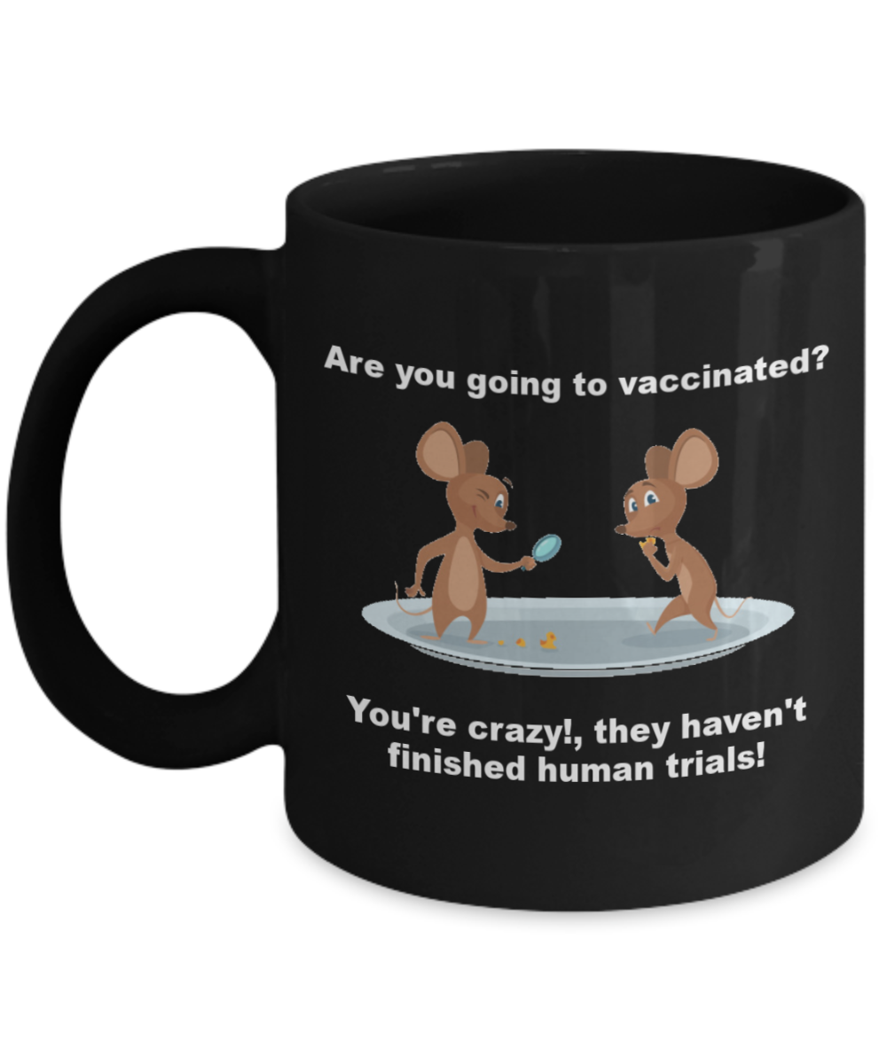 Funny Vaccines Mug - Are you going to vaccinated? You're crazy!,they haven't finished human trials! Coffee Cup 11 Oz