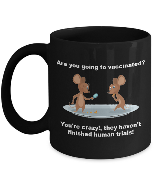 Funny Vaccines Mug - Are you going to vaccinated? You're crazy!,they haven't finished human trials! Coffee Cup 11 Oz