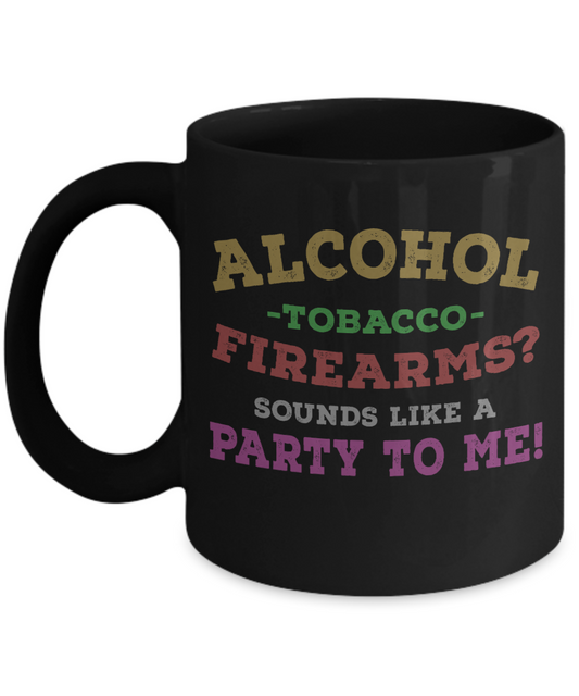Might Be Coffee or Alcohol Coffee Mug, Alcohol Tobacco Firearms Sounds Like A Party To Me -Black Porcelain Coffee Mug 11 oz