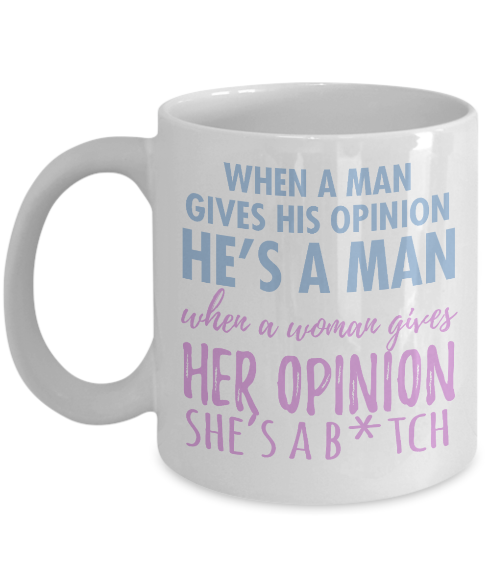 When A Man Gives His Opinion He's A Man When A Women Gives Her Opinion She's A B.tch-White Porcelain Coffee Mug 11 Oz Funny Quotes Coffee Mug