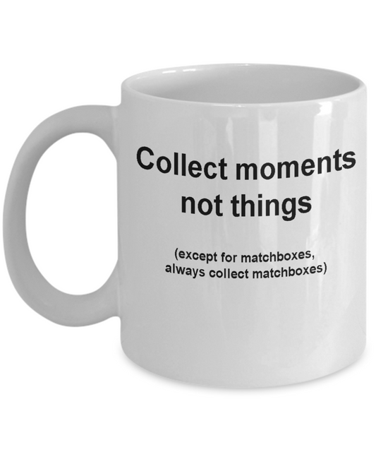 matchboxes collectors mug -Collect moments not things -Funny White coffee mugs 11 oz