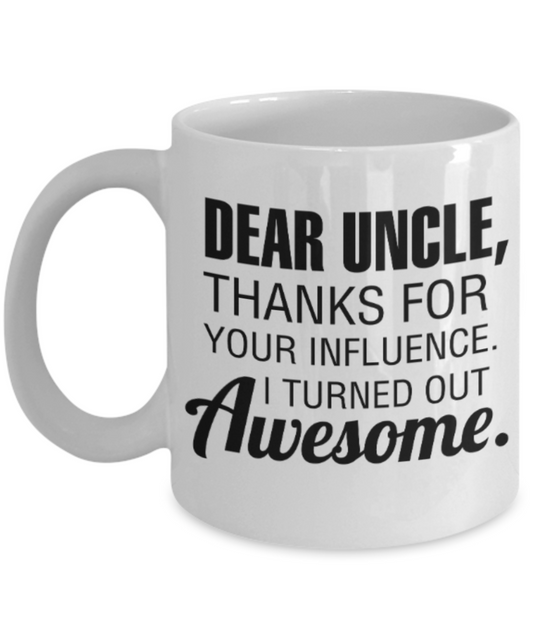 Uncle gift mugs, Dear Uncle Thanks for your influence I turned out Awesome - Funny White Porcelain Coffee Mug Cute Ceramic Cup 11 oz