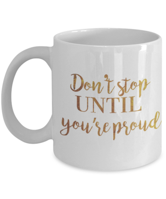 Positive mugs , Don't stop until you are proud - White Coffee Mug Tea Cup 11 oz Gift