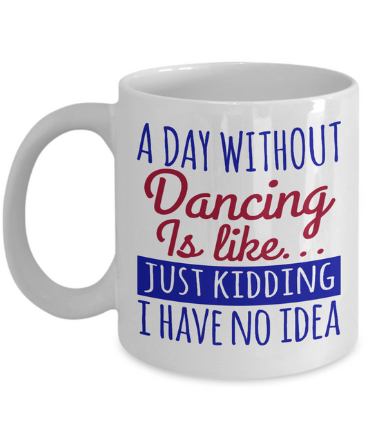 I'm Dancing Coffee Mug, A Day Without Dancing Is Like..Just Kidding-White Porcelain Coffee Mug 11 oz for Dancer, Dancing,Teacher, Student