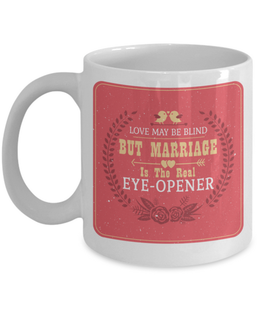 Love may be blind But marriage is the real eye opener - Funny White Porcelain Coffee 11 oz