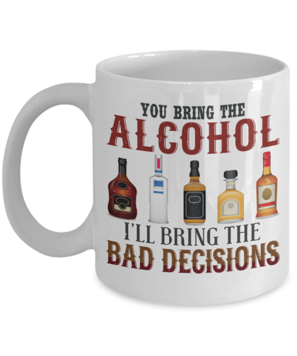 You bring the alcohol I'll bring the bad decisions - Funny White Ceramic Coffee Mugs 11 Oz