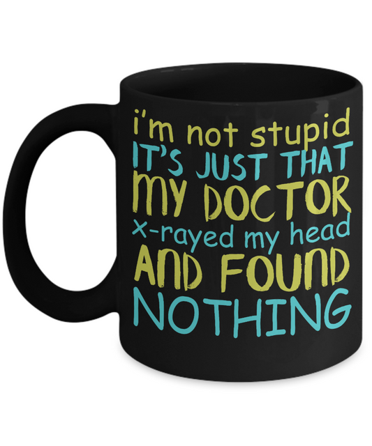I'm Not Stupid Its Just That My Doctor X-rayed My Head And Found Nothing - Black Porcelain Coffee Mug 11 Oz Funny Quotes Coffee Mug