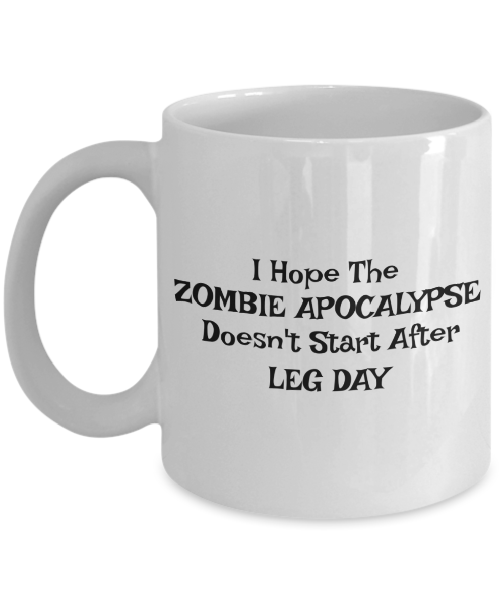 Fitness Lover, Gym Mug, Trainer Mug, I Hope The Zombie Apocalypse Doesn't Start After Leg Day- White Porcelain Coffee Mug 11 Oz
