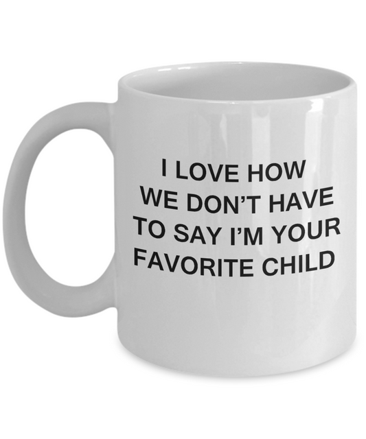 I Love How We Dont Have to Say Out Loud Im Your Favorite Child- White Funny Mugs Coffee Cups 11 oz