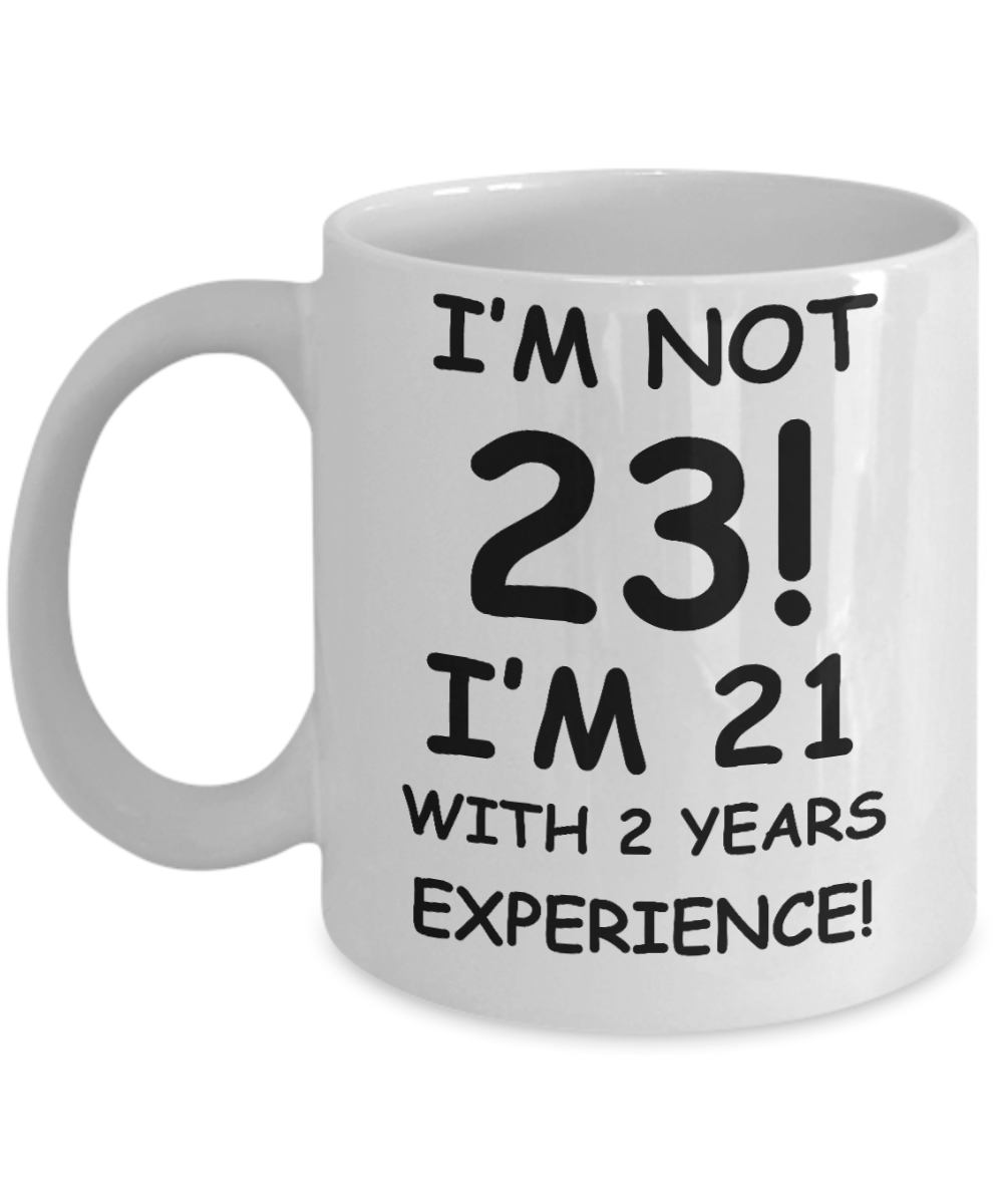23rd birthday mug gifts , I'm not 23, I'm 21 with 2 Years Experience - White Coffee Mug Tea Cup 11 oz Gift