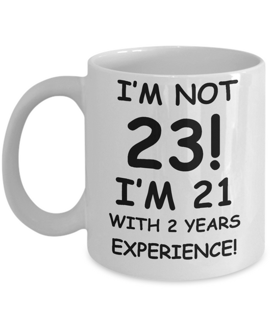 23rd birthday mug gifts , I'm not 23, I'm 21 with 2 Years Experience - White Coffee Mug Tea Cup 11 oz Gift