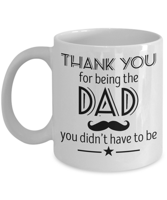 Thank you being the Dad, You didn't have to be - Funny White Porcelain Coffee Mug Cute Ceramic Cup 11 oz