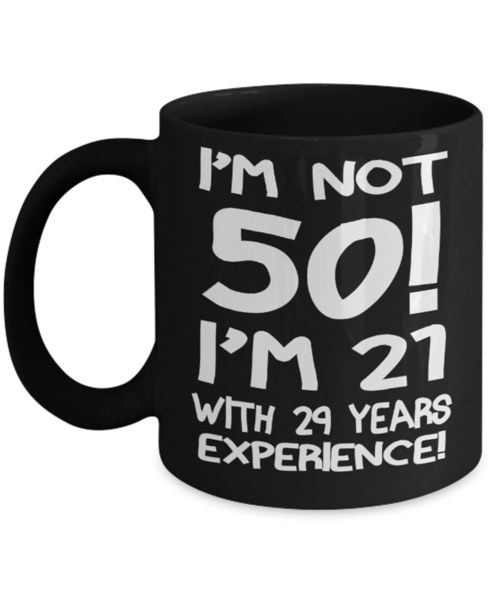 50th birthday mug gifts , I'm not 50, I'm 21 with 29 years Experience - Black Coffee Mug 11 Oz