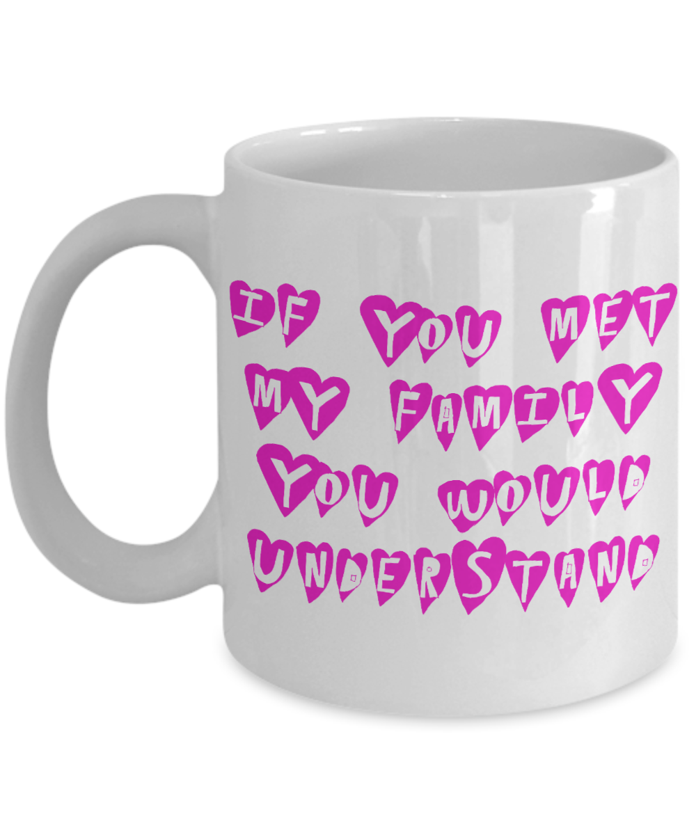 Really Pretty Coffee mug,If You Met My Family You Would Understand-White Porcelain Coffee Mug 11 oz For Daughter,Teen,Women, Girlfriend