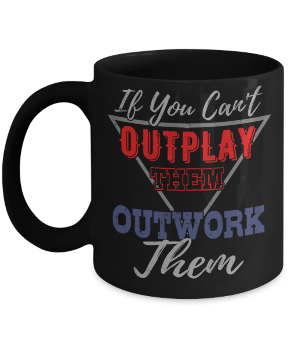 If you can't outplay them Outwork them  - Funny Black Porcelain Coffee 11 oz