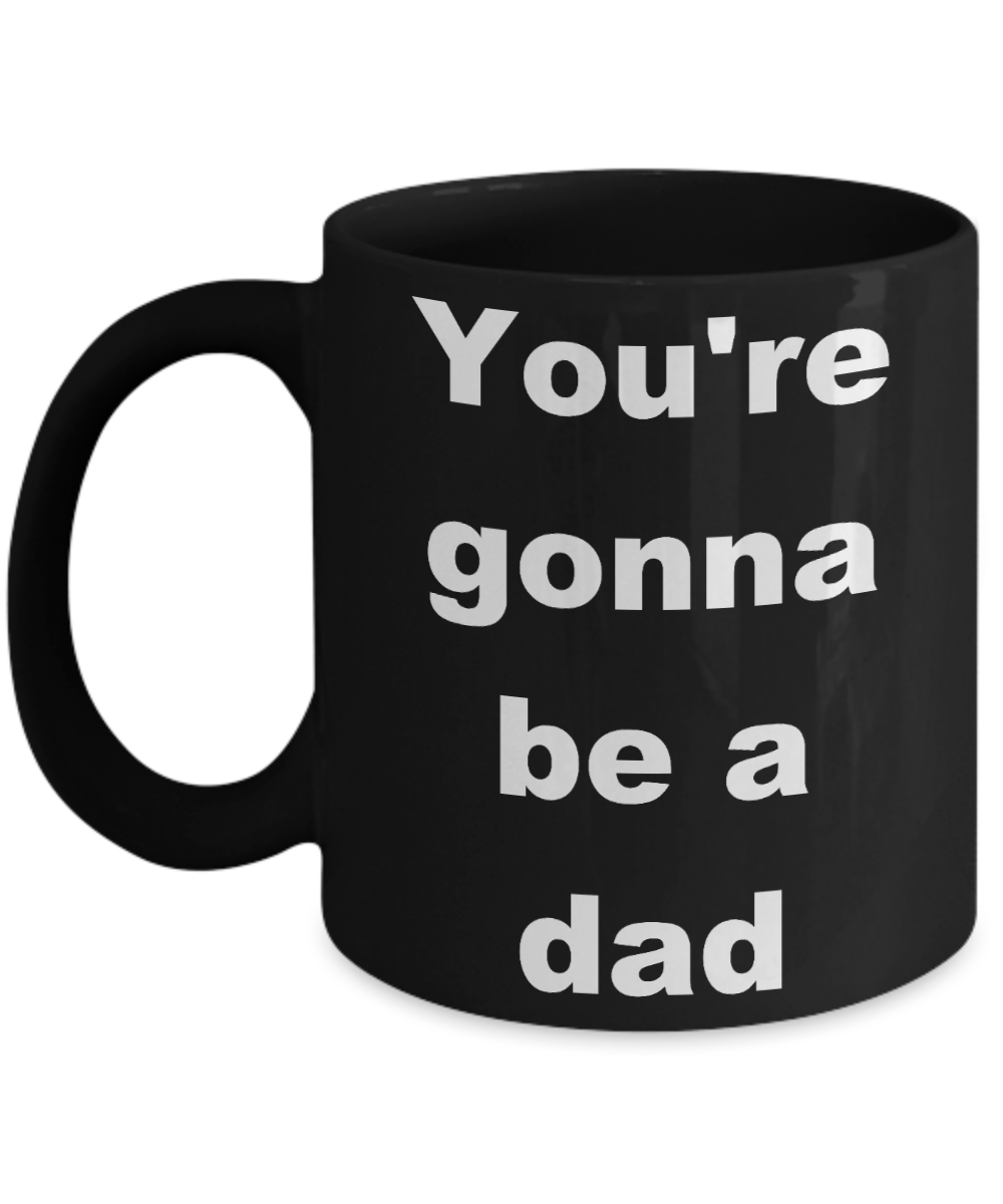 Your gonna be a dad coffee mug - You're gonna be a dad - Black Porcelain Coffee Cup,Premium 11 oz Funny Mugs Black coffee cup Gifts Idea
