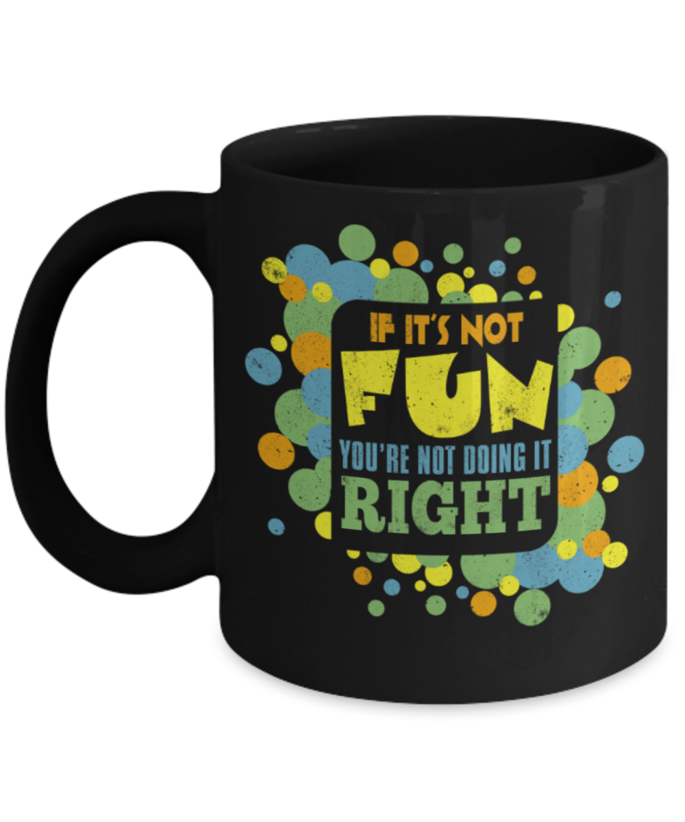 If it's not fun You're not doing it right - Funny Black Porcelain Coffee 11 oz