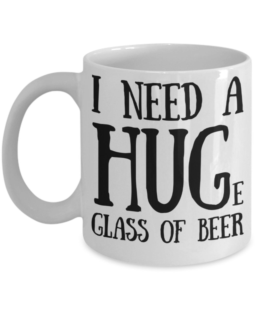 Beer lovers gifts mugs, I need a huge glass of beer - Funny White Porcelain Coffee Mug Cute Ceramic Cup 11 oz
