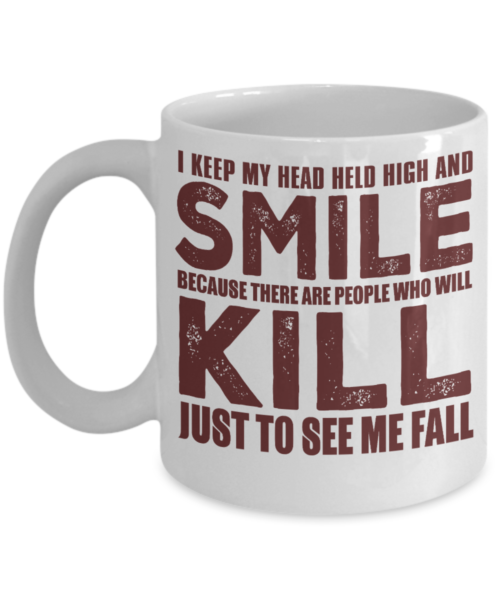 I Keep My Head Held High And Smile Because There Are People Who Will Kill Just To See Me Fall-White Porcelain Coffee Mug 11 Oz