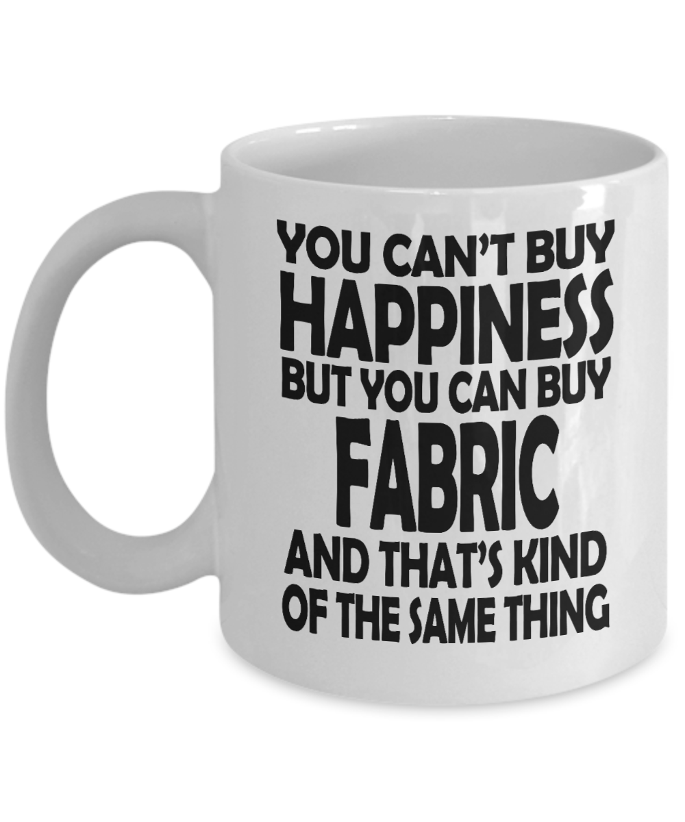 Sewing Mother Gift Coffee mug, You Can't Buy Happiness But You Can Buy Fabric And That's Kind Of Same Thing - White Porcelain Coffee Mug 11 oz Mothers Day, Christmas,Birthday, Gift